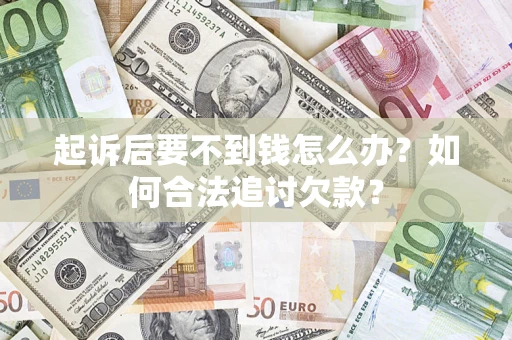 武汉起诉后要不到钱怎么办？如何合法追讨欠款？