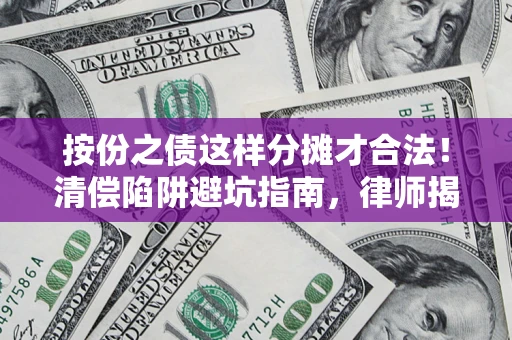 武汉按份之债这样分摊才合法！清偿陷阱避坑指南，律师揭秘关键条款