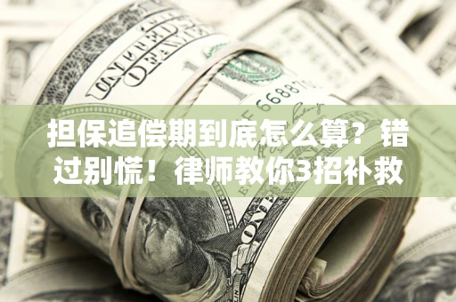 武汉担保追偿期到底怎么算？错过别慌！律师教你3招补救