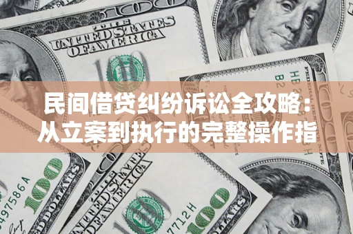 武汉民间借贷纠纷诉讼全攻略：从立案到执行的完整操作指南