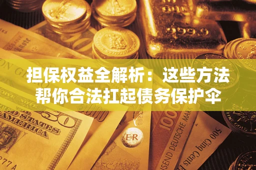 武汉担保权益全解析：这些方法帮你合法扛起债务保护伞