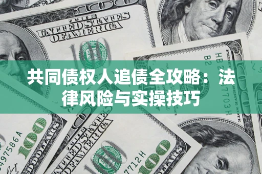 武汉共同债权人追债全攻略：法律风险与实操技巧
