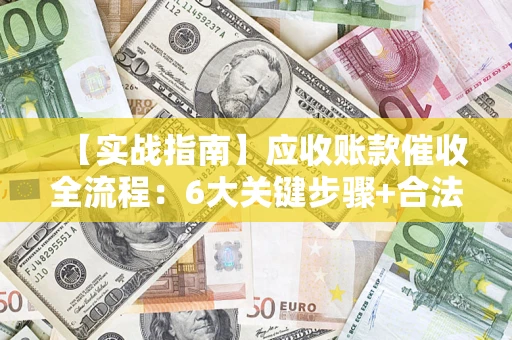 武汉【实战指南】应收账款催收全流程：6大关键步骤+合法回款技巧