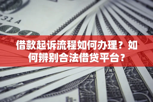 武汉借款起诉流程如何办理？如何辨别合法借贷平台？