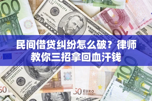 武汉民间借贷纠纷怎么破？律师教你三招拿回血汗钱