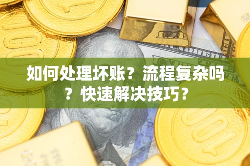 武汉如何处理坏账？流程复杂吗？快速解决技巧？