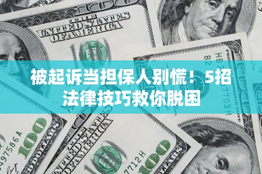 武汉被起诉当担保人别慌！5招法律技巧救你脱困