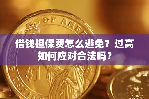 武汉借钱担保费怎么避免？过高如何应对合法吗？