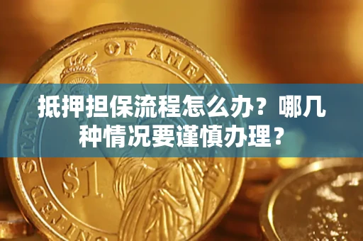 武汉抵押担保流程怎么办？哪几种情况要谨慎办理？