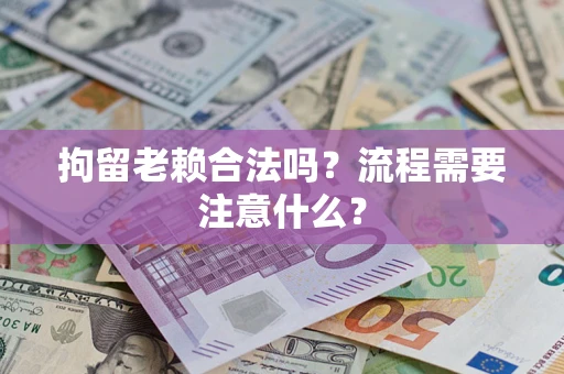 武汉拘留老赖合法吗？流程需要注意什么？