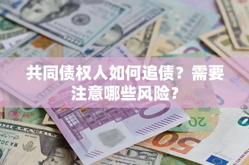武汉共同债权人如何追债？需要注意哪些风险？