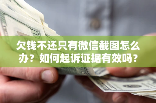 武汉欠钱不还只有微信截图怎么办？如何起诉证据有效吗？
