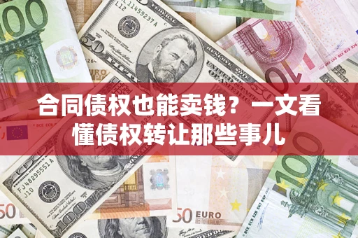 武汉合同债权也能卖钱？一文看懂债权转让那些事儿