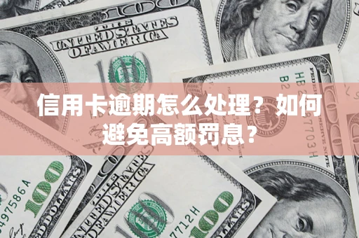 武汉信用卡逾期怎么处理？如何避免高额罚息？