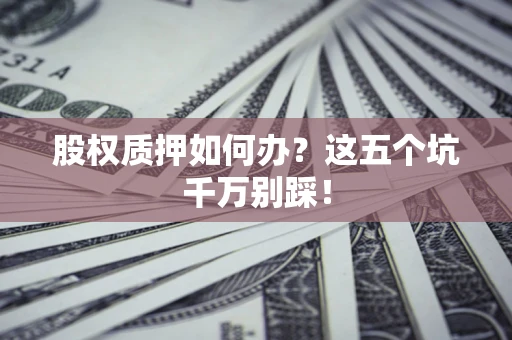 武汉股权质押如何办？这五个坑千万别踩！