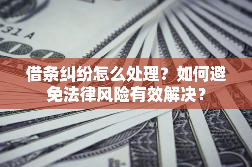武汉借条纠纷怎么处理？如何避免法律风险有效解决？