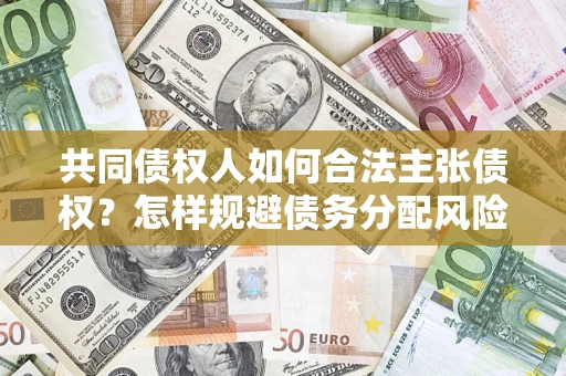 武汉共同债权人如何合法主张债权？怎样规避债务分配风险？