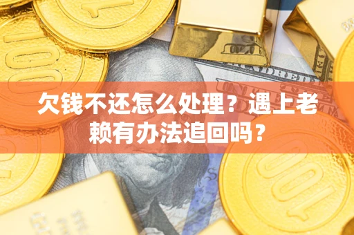 武汉欠钱不还怎么处理？遇上老赖有办法追回吗？