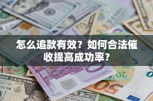 武汉怎么追款有效？如何合法催收提高成功率？