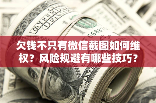 武汉欠钱不只有微信截图如何维权？风险规避有哪些技巧？