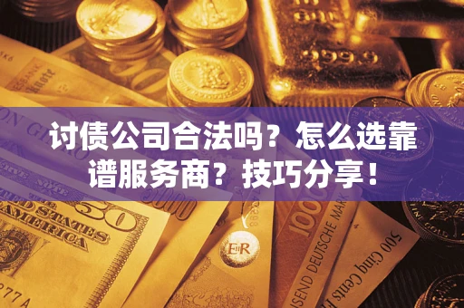 武汉讨债公司合法吗？怎么选靠谱服务商？技巧分享！