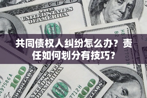 武汉共同债权人纠纷怎么办？责任如何划分有技巧？