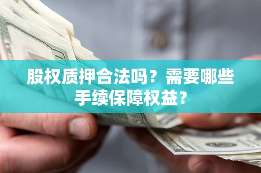 武汉股权质押合法吗？需要哪些手续保障权益？