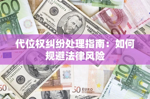 武汉代位权纠纷处理指南:如何规避法律风险 武汉代位权纠纷处理指南:如何规避法律风险