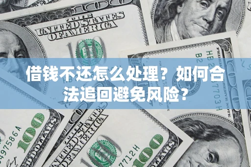 武汉借钱不还怎么处理？如何合法追回避免风险？