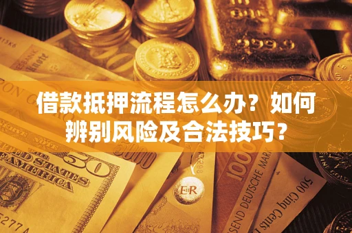 武汉借款抵押流程怎么办？如何辨别风险及合法技巧？
