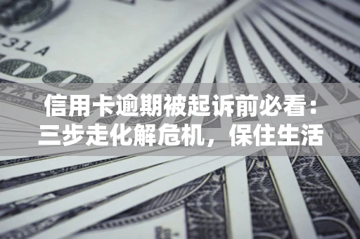 武汉信用卡逾期被起诉前必看：三步走化解危机，保住生活尊严