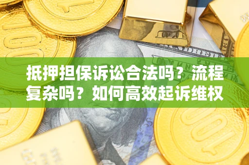 武汉抵押担保诉讼合法吗？流程复杂吗？如何高效起诉维权？