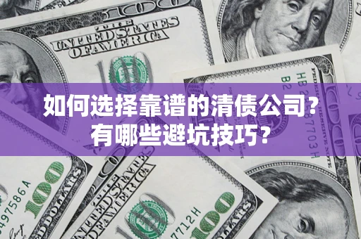 武汉如何选择靠谱的清债公司？有哪些避坑技巧？