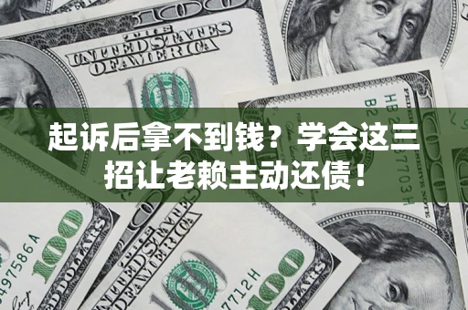 武汉起诉后拿不到钱？学会这三招让老赖主动还债！