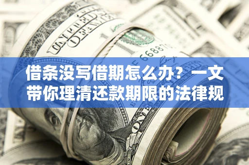 武汉借条没写借期怎么办？一文带你理清还款期限的法律规则