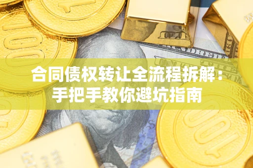 武汉合同债权转让全流程拆解：手把手教你避坑指南