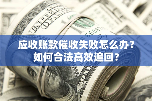 武汉应收账款催收失败怎么办？如何合法高效追回？
