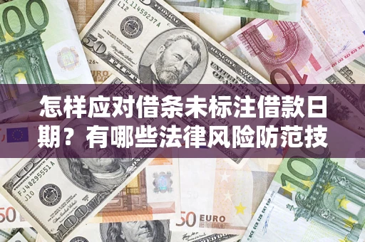 武汉怎样应对借条未标注借款日期？有哪些法律风险防范技巧？