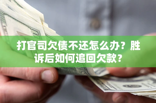 武汉打官司欠债不还怎么办？胜诉后如何追回欠款？