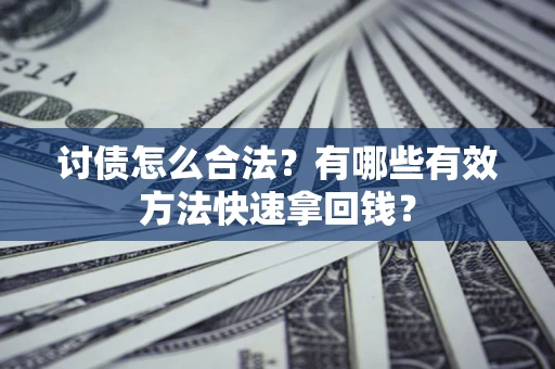 武汉讨债怎么合法？有哪些有效方法快速拿回钱？