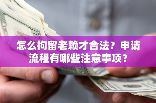 武汉怎么拘留老赖才合法？申请流程有哪些注意事项？