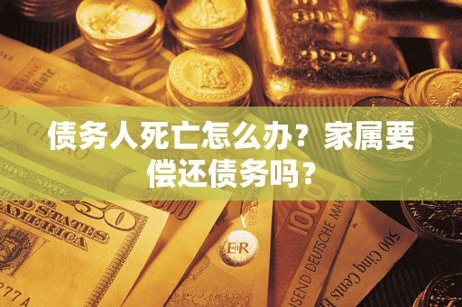 武汉债务人死亡怎么办？家属要偿还债务吗？