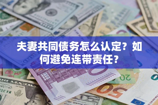 武汉夫妻共同债务怎么认定？如何避免连带责任？