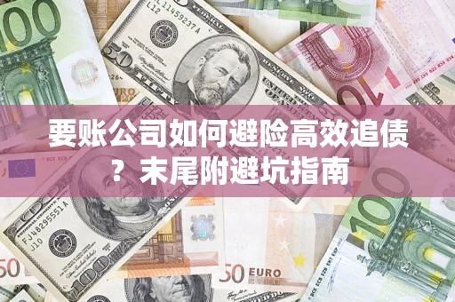 武汉要账公司如何避险高效追债？末尾附避坑指南