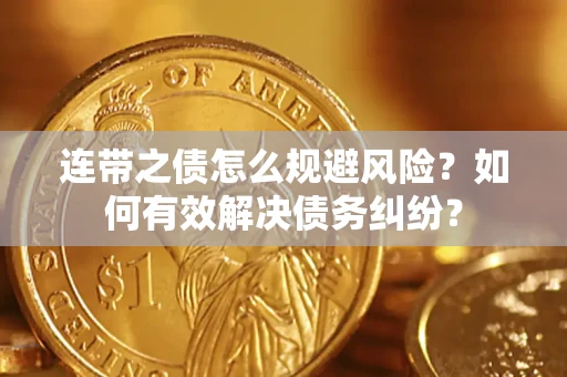 武汉连带之债怎么规避风险？如何有效解决债务纠纷？