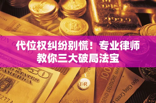 武汉代位权纠纷别慌！专业律师教你三大破局法宝