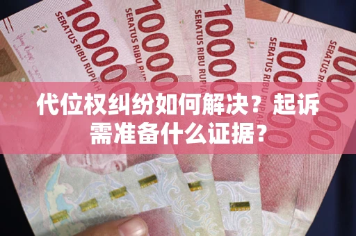武汉代位权纠纷如何解决？起诉需准备什么证据？