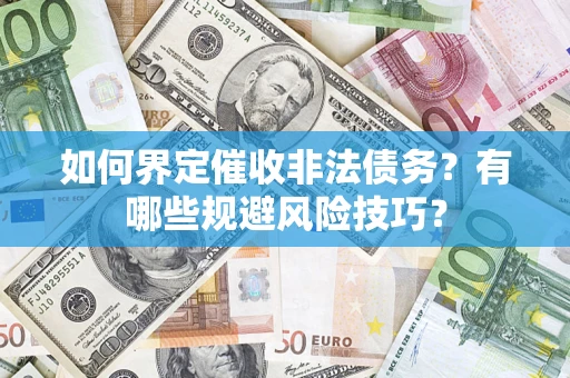 武汉如何界定催收非法债务？有哪些规避风险技巧？