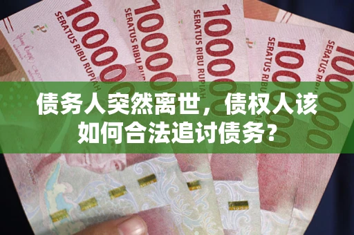 武汉债务人突然离世，债权人该如何合法追讨债务？