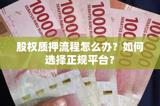 武汉股权质押流程怎么办？如何选择正规平台？